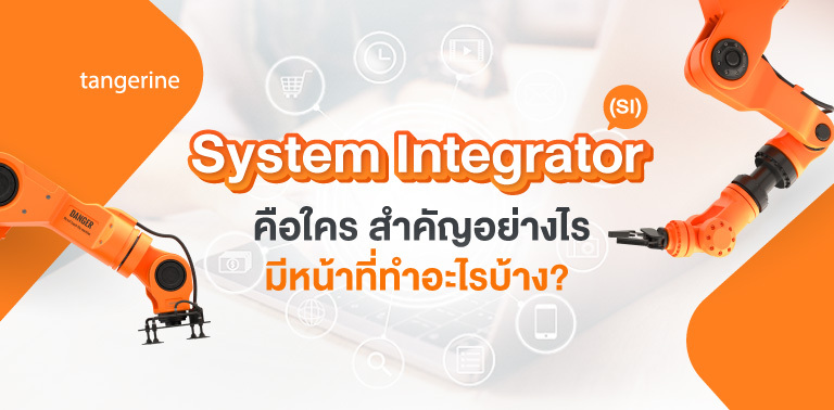 System Integrator (SI) คือใคร สำคัญอย่างไร มีหน้าที่ทำอะไรบ้าง
