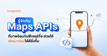 รู้จักกับ Maps APIs ที่มาพร้อมกับฟีเจอร์ที่จะช่วยให้พัฒนาแอปได้ดียิ่งขึ้น