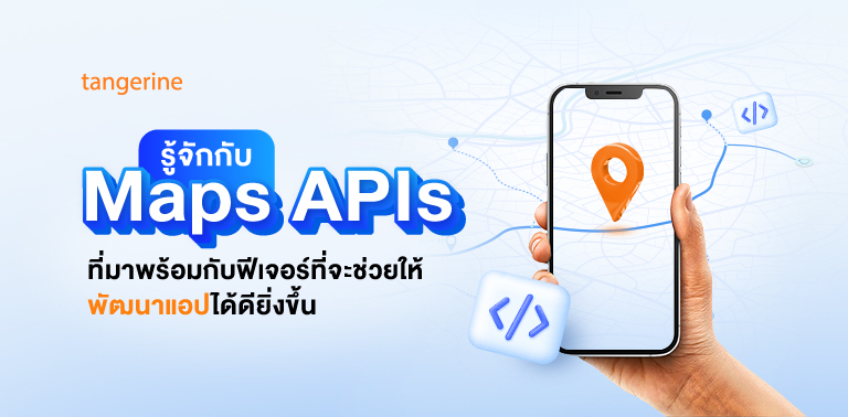 รู้จักกับ Maps APIs ที่มาพร้อมกับฟีเจอร์ที่จะช่วยให้พัฒนาแอปได้ดียิ่งขึ้น