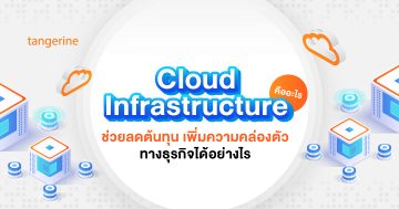 Cloud Infrastructure คืออะไร ช่วยเพิ่มความคล่องตัวทางธุรกิจได้อย่างไร