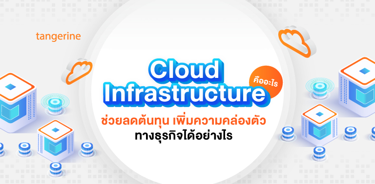 Cloud Infrastructure คืออะไร ช่วยเพิ่มความคล่องตัวทางธุรกิจได้อย่างไร