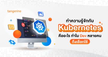 ทำความรู้จักกับ Kubernetes คืออะไร ทำไม Dev หลายคนถึงเลือกใช้