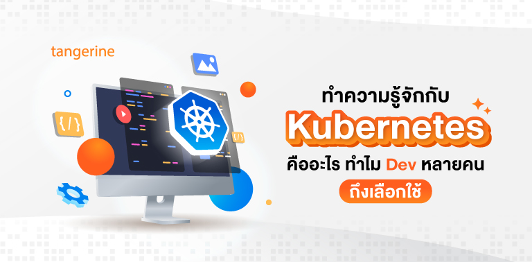 ทำความรู้จักกับ Kubernetes คืออะไร ทำไม Dev หลายคนถึงเลือกใช้